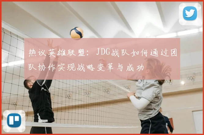 热议英雄联盟：JDG战队如何通过团队协作实现战略变革与成功