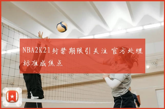 NBA2K21封禁期限引关注 官方处理标准成焦点