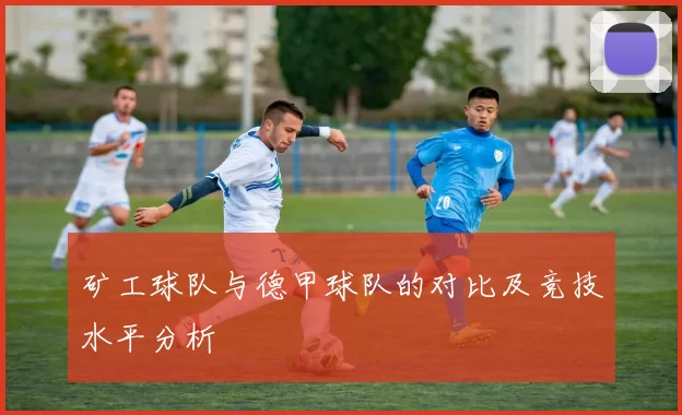 矿工球队与德甲球队的对比及竞技水平分析