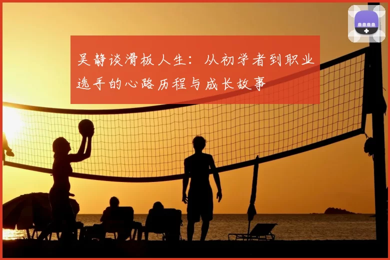 吴静谈滑板人生：从初学者到职业选手的心路历程与成长故事