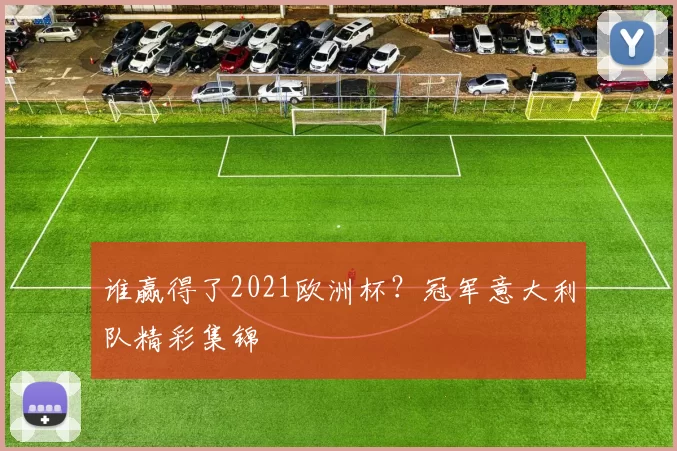 谁赢得了2021欧洲杯?冠军意大利队精彩集锦