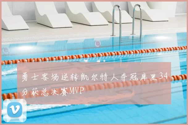 勇士客场逆转凯尔特人夺冠库里34分获总决赛MVP
