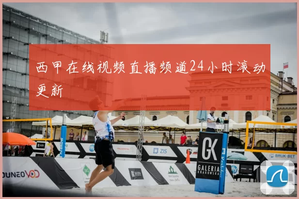 西甲在线视频直播频道24小时滚动更新