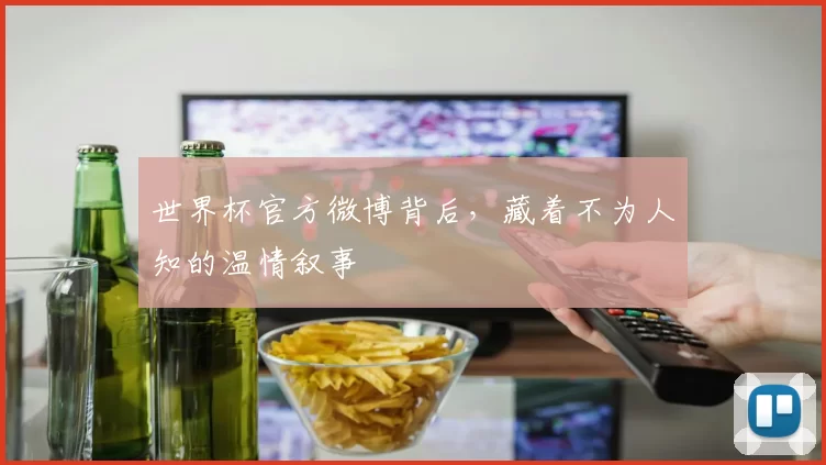 世界杯官方微博背后,藏着不为人知的温情叙事