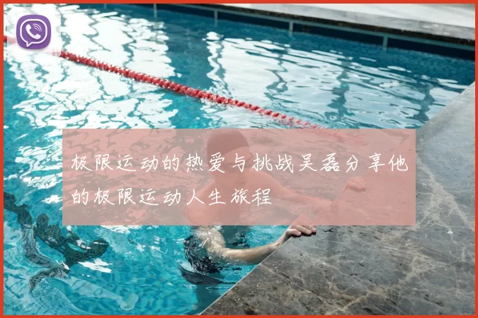 极限运动的热爱与挑战吴磊分享他的极限运动人生旅程