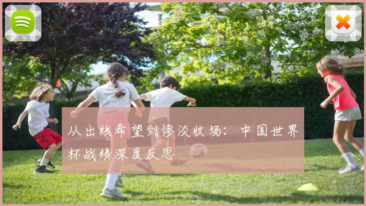 从出线希望到惨淡收场：中国世界杯战绩深度反思