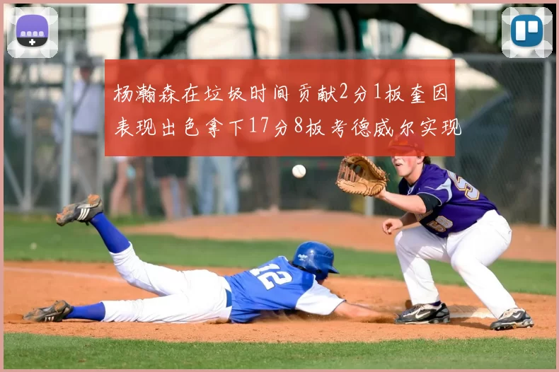 杨瀚森在垃圾时间贡献2分1板奎因表现出色拿下17分8板考德威尔实现双双14板转正
