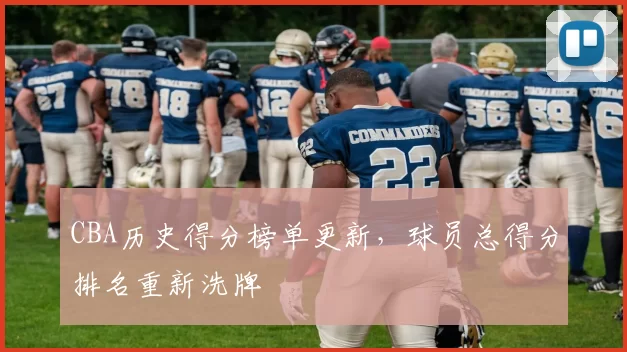 CBA历史得分榜单更新,球员总得分排名重新洗牌