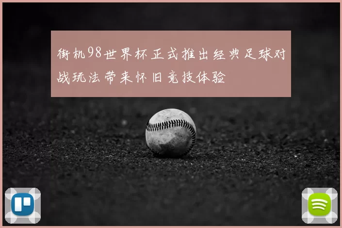 街机98世界杯正式推出经典足球对战玩法带来怀旧竞技体验