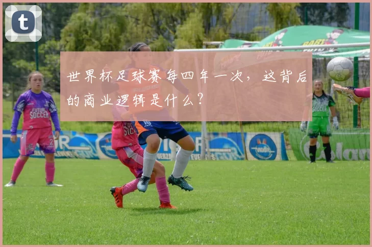 世界杯足球赛每四年一次,这背后的商业逻辑是什么?