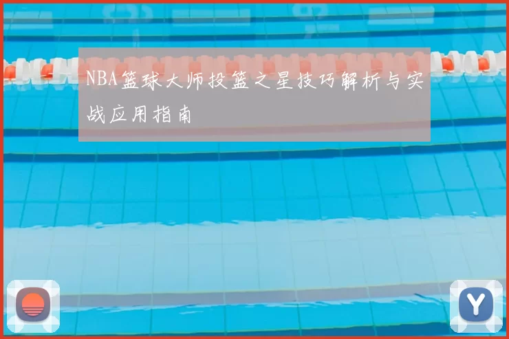 NBA篮球大师投篮之星技巧解析与实战应用指南